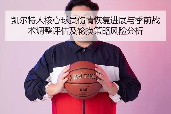 凯尔特人核心球员伤情恢复进展与季前战术调整评估及轮换策略风险分析