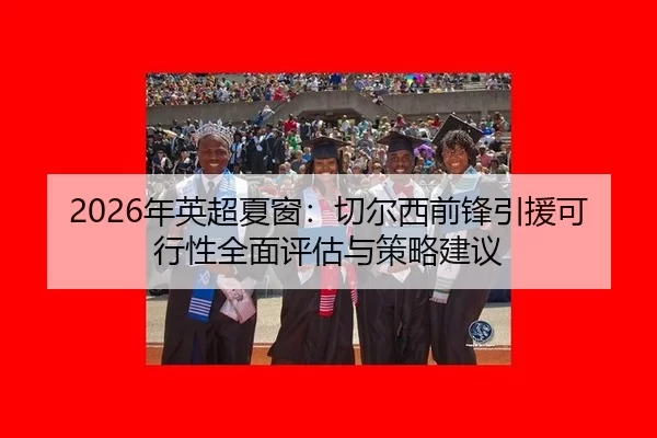 2026年英超夏窗：切尔西前锋引援可行性全面评估与策略建议