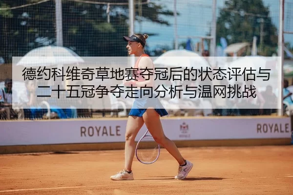 德约科维奇草地赛夺冠后的状态评估与二十五冠争夺走向分析与温网挑战