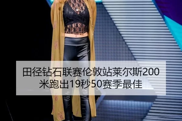田径钻石联赛伦敦站莱尔斯200米跑出19秒50赛季最佳